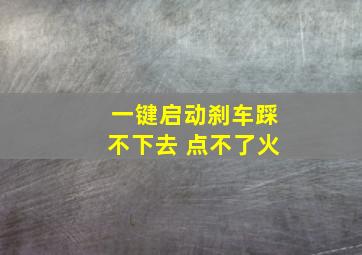 一键启动刹车踩不下去 点不了火